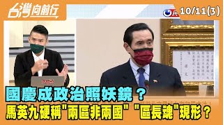 2022.10.11【台灣向前行 Part3】國慶成政治照妖鏡？馬英九硬稱"兩區非兩國" "區長魂"現形？