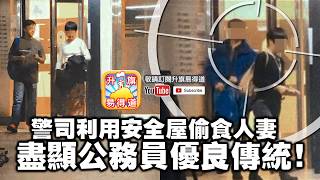 第一節：警司利用安全屋偷食人妻! 盡顯公務員優良傳統！警察公器私用知法犯法創近年新高。| 升旗易得道 2019年1月18日