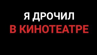 Я ДРОЧИЛ В КИНОТЕАТРЕ - истории из жизни