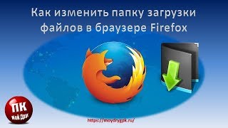Как изменить папку загрузки в браузере Firefox