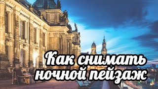 Как снимать ночной пейзаж. Пейзаж. Ночной город