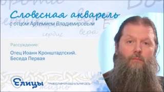 Отец Иоанн Кронштадтский. Беседа первая. Протоиерей Артемий Владимиров