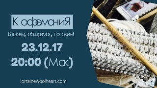 "КофеманиЯ" вместе с Lorraine: Вяжем, общаемся, готовим!
