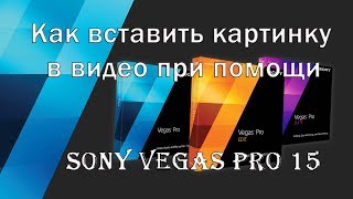? Как вставить картинку в видео при помощи Sony Vegas Pro 15 ?