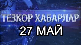 "ТЕЗКОР ХАБАРЛАР". 27 МАЙ 2018 ЙИЛ