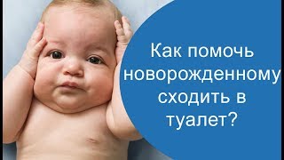 Как помочь новорожденному сходить в туалет?