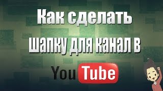 Как сделать шапку для канала в YouTube!