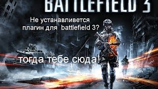 Не устанавливается плагин для браузера battlefield 3? КАК УСТАНОВИТЬ ПЛАГИН!!! ОТВЕТ ЗДЕСЬ!