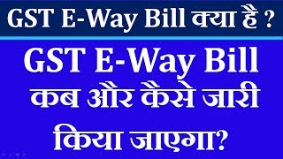 GST E-Way Bill क्या है ? GST E-Way Bill कब और कैसे जारी किया जाएगा?