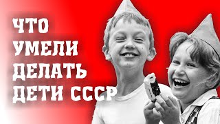 ЧТО УМЕЛИ СОВЕТСКИЕ ДЕТИ И ЧТО УМЕЮТ РОССИЙСКИЕ/ДЕТИ СССР Vs ДЕТИ РФ