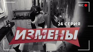 ИЗМЕНЫ | 24 ВЫПУСК | «СПЕКТАКЛЬ ОКОНЧЕН»