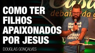COMO TER FILHOS APAIXONADOS POR JESUS - Douglas Gonçalves