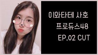 프로듀스48 E.02 이와타테사호 CUT (プロデュース48 岩立 沙穂)