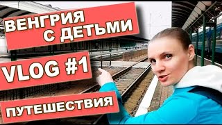 Венгрия VLOG #1. Путешествия с ребенком. Поезд Киев-Чоп-Захонь-Будапешт. Майские-2016.