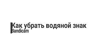 КАК УБРАТЬ ВОДЯНОЙ ЗНАК BANDICAM?/Ответ тут. [СМОТРИ ДО КОНЦА!] 2019!!!