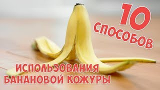 10 НЕОЖИДАННЫХ СПОСОБОВ ИСПОЛЬЗОВАНИЯ БАНАНОВОЙ КОЖУРЫ