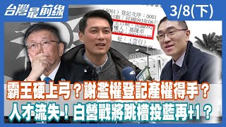 霸王硬上弓？謝濫權登記產權得手？人才流失！白營戰將跳槽投藍再+1？【台灣最前線】2024.03.08(下)
