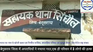 बेगुसराय जिला में अपराधियों ने मचाया गदर,एक ही परिवार में 3 लोगो की हत्या