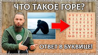 ЧТО ТАКОЕ ГОРЕ? Как избежать горя? БУКВИЦА В ПОМОЩЬ! Скрытый смысл слова – горе (ОСОЗНАНКА)