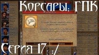 Корсары: ГПК Прохождение серия 17 [Гайдик]