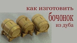 Как изготовить бочонок из дуба. How to make oak barrel