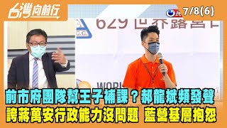 2022.07.08【台灣向前行 Part6】前市府團隊幫王子補課？郝龍斌頻發聲 誇蔣行政能力沒問題 藍營基層抱怨