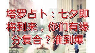 塔罗占卜：七夕即将到来，你们有缘分复合？准到爆