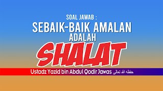 SOAL JAWAB SEBAIK-BAIKNYA AMALAN ADALAH SHALAT | USTADZ YAZID BIN ABDUL QODIR JAWAS حفظه الله تعالى