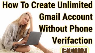 How To Create Unlimited Gmail Account Without Phone Verification 2017