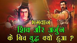 आखिर भगवान शिव और अर्जुन के बीच युद्ध क्यों हुआ?