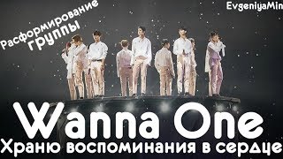WANNA ONE ХРАНЮ ВОСПОМИНАНИЯ В СЕРДЦЕ | РАСФОРМИРОВАНИЕ ГРУППЫ | KPOP