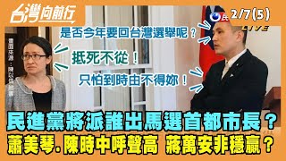 2022.02.07【台灣向前行 Part5】民進黨誰要出馬戰"首都"？蕭美琴.陳時中呼聲高 蔣萬安非穩贏？