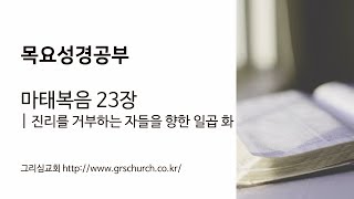 [목요성경공부] 마태복음 23장 : 진리를 거부하는 자들을 향한 일곱 화
