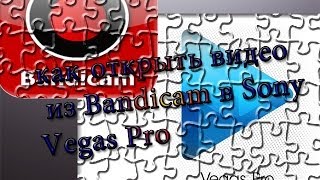Как открыть видео из bandicam или fraps в Sony Vegas Pro