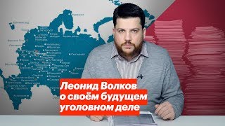 Леонид Волков о своем будущем уголовном деле