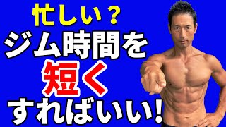 忙しいなら、ジム時間を短くすればいい！短くすればトレーニングを休まない！それが体脂肪を落とす、筋肉をつける、根本的なコツ！