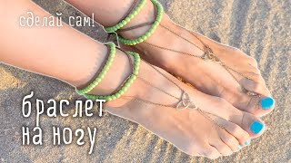 Делаем украшения своими руками - БРАСЛЕТ НА НОГУ / мастер-класс