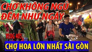 KHÔNG THỂ TƯỞNG TƯỢNG chợ KHÔNG NGỦ chợ HOA LỚN NHẤT SÀI GÒN XUÂN MẬU TUẤT 2018 I cuộc sống sài gòn