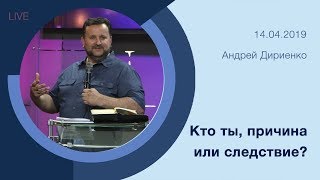 "Кто ты, причина или следствие" - Андрей Дириенко - 14.04.2019