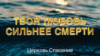 Твоя Любовь сильнее смерти - Церковь Спасение - Христианская Песня