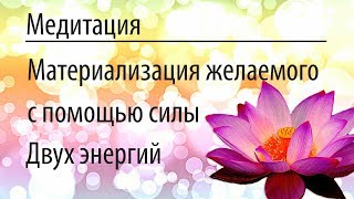 Медитация "Материализация желаемого с помощью силы двух энергий"