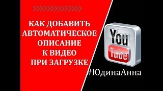 КАК ДОБАВИТЬ АВТОМАТИЧЕСКОЕ ОПИСАНИЕ К ВИДЕО ПРИ ЗАГРУЗКЕ ?