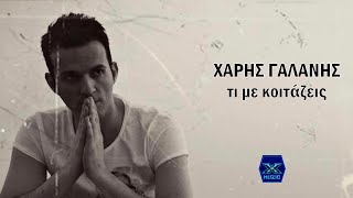 Χάρης Γαλάνης - Τι με κοιτάζεις