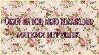 Обзор на всю мою коллекцию мягких игрушек