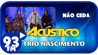 Trio Nascimento - NÃO CEDA - Acústico 93 - AO VIVO - Setembro de 2013