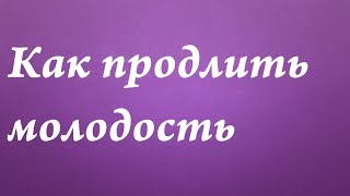 Как продлить молодость