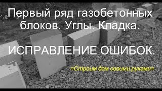 Стены дома. Первый ряд газобетонных блоков. Углы. Кладка. Часть 2. Исправление ошибок.