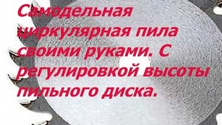 Самодельная циркулярная пила своими руками. С регулировкой высоты пильного диска.