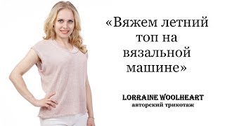 "Вяжем летний топ на вязальной машине" вместе с Lorraine Woolheart