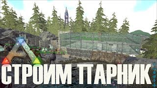 СТРОИМ  ПАРНИК ► Ark: Survival Evolved ► #10